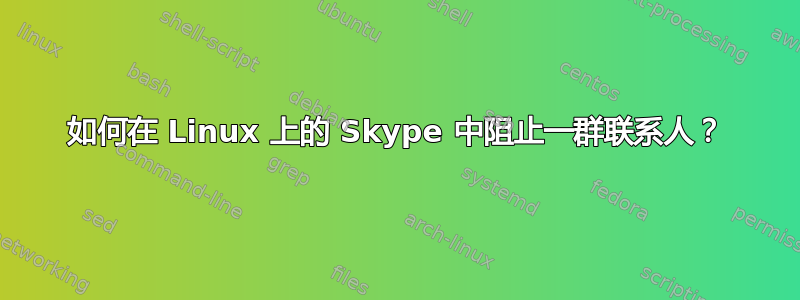 如何在 Linux 上的 Skype 中阻止一群联系人？