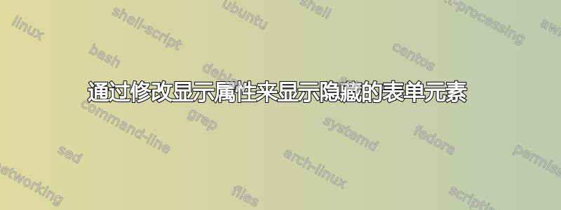 通过修改显示属性来显示隐藏的表单元素