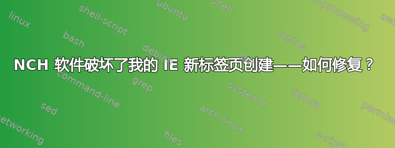 NCH 软件破坏了我的 IE 新标签页创建——如何修复？