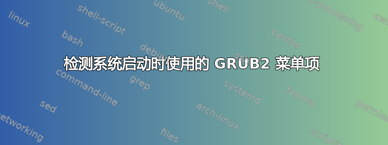 检测系统启动时使用的 GRUB2 菜单项