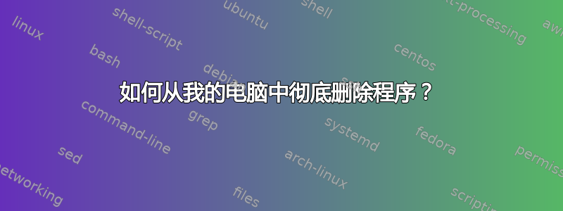 如何从我的电脑中彻底删除程序？