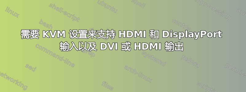 需要 KVM 设置来支持 HDMI 和 DisplayPort 输入以及 DVI 或 HDMI 输出