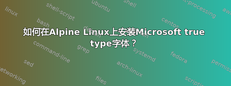 如何在Alpine Linux上安装Microsoft true type字体？