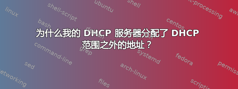 为什么我的 DHCP 服务器分配了 DHCP 范围之外的地址？