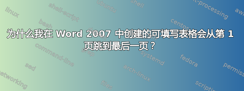 为什么我在 Word 2007 中创建的可填写表格会从第 1 页跳到最后一页？