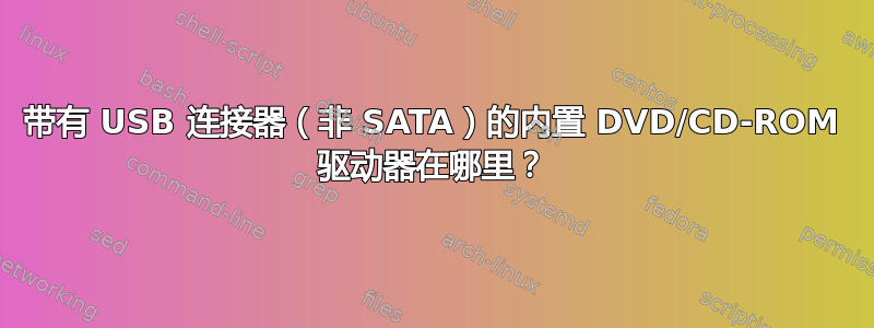 带有 USB 连接器（非 SATA）的内置 DVD/CD-ROM 驱动器在哪里？