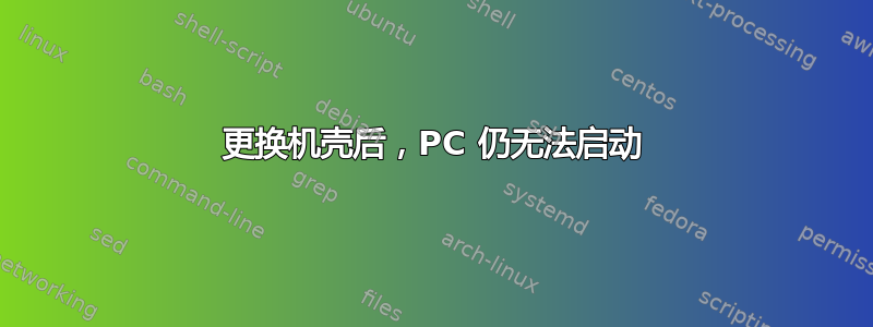 更换机壳后，PC 仍无法启动