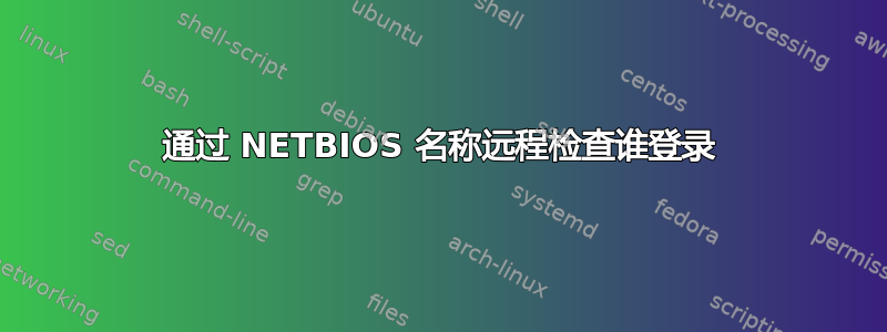 通过 NETBIOS 名称远程检查谁登录