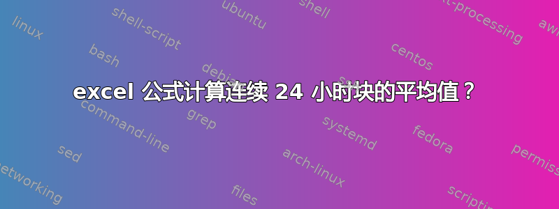 excel 公式计算连续 24 小时块的平均值？