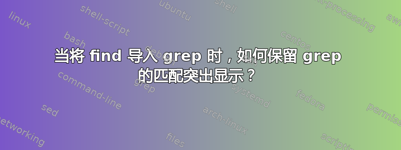 当将 find 导入 grep 时，如何保留 grep 的匹配突出显示？