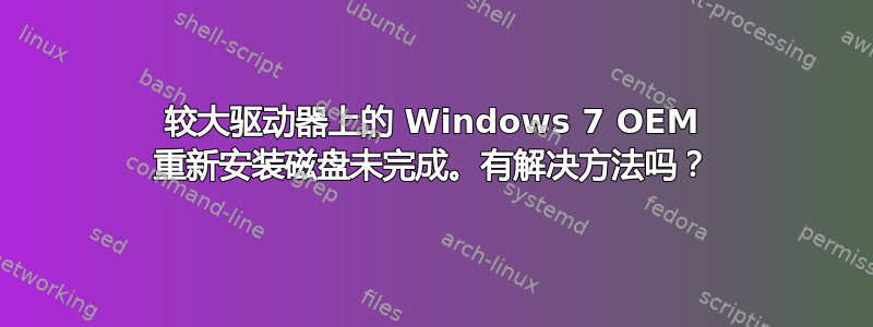 较大驱动器上的 Windows 7 OEM 重新安装磁盘未完成。有解决方法吗？