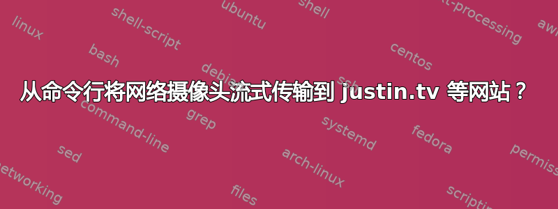 从命令行将网络摄像头流式传输到 justin.tv 等网站？