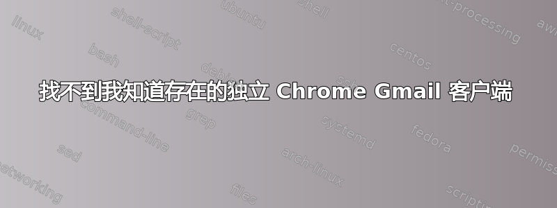 找不到我知道存在的独立 Chrome Gmail 客户端