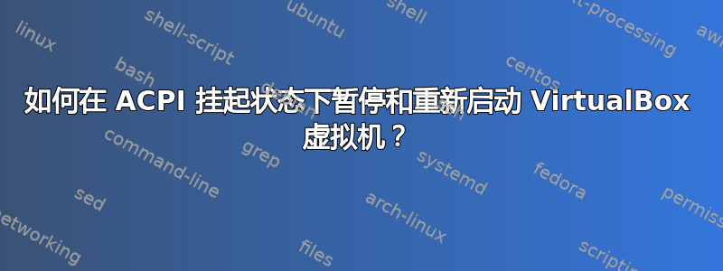 如何在 ACPI 挂起状态下暂停和重新启动 VirtualBox 虚拟机？