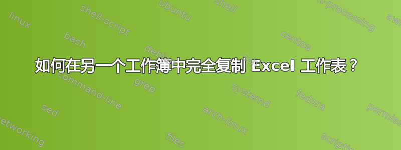 如何在另一个工作簿中完全复制 Excel 工作表？