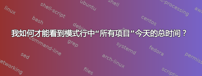 我如何才能看到模式行中“所有项目”今天的总时间？