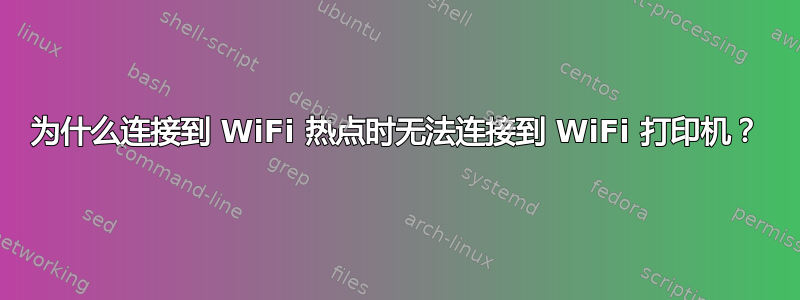 为什么连接到 WiFi 热点时无法连接到 WiFi 打印机？