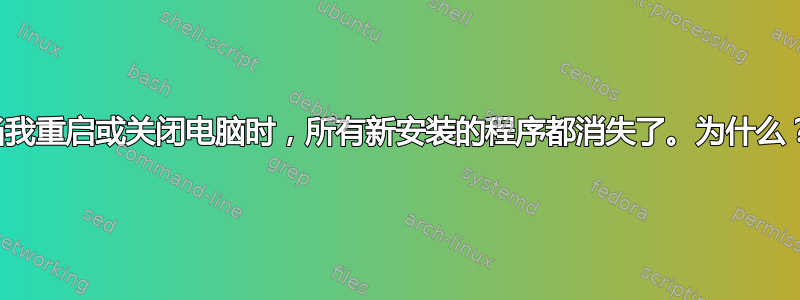 当我重启或关闭电脑时，所有新安装的程序都消失了。为什么？