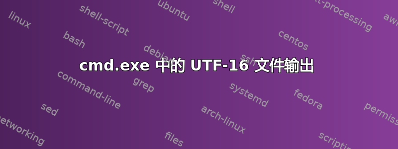 cmd.exe 中的 UTF-16 文件输出