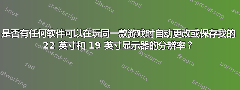 是否有任何软件可以在玩同一款游戏时自动更改或保存我的 22 英寸和 19 英寸显示器的分辨率？