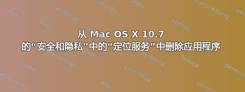 从 Mac OS X 10.7 的“安全和隐私”中的“定位服务”中删除应用程序