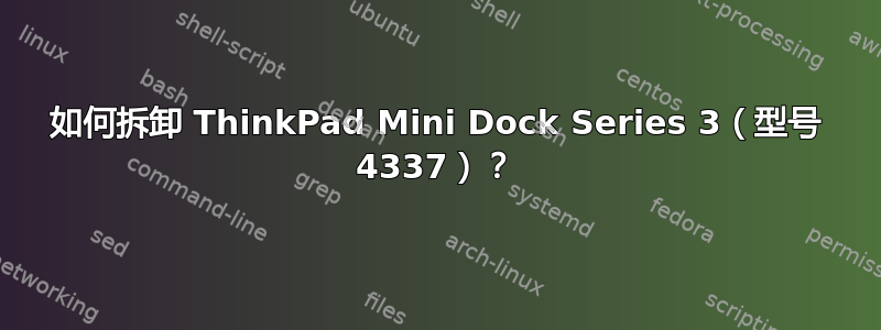 如何拆卸 ThinkPad Mini Dock Series 3（型号 4337）？