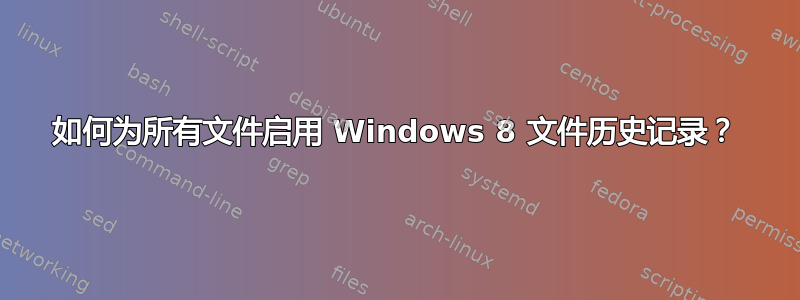 如何为所有文件启用 Windows 8 文件历史记录？