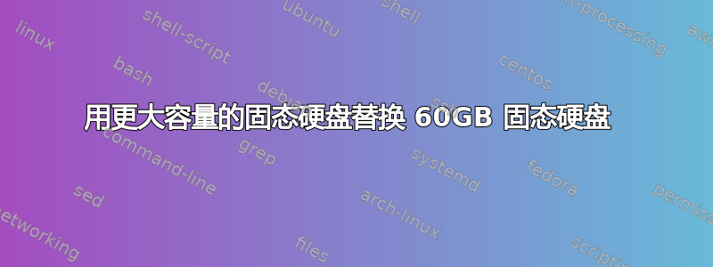 用更大容量的固态硬盘替换 60GB 固态硬盘 