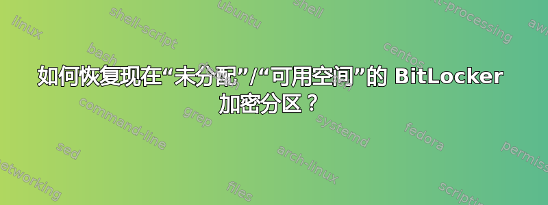 如何恢复现在“未分配”/“可用空间”的 BitLocker 加密分区？