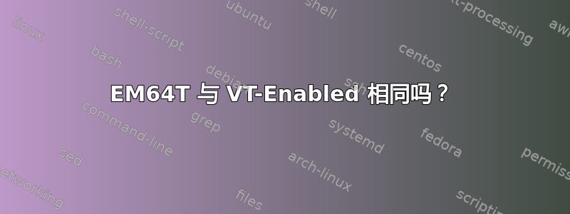 EM64T 与 VT-Enabled 相同吗？