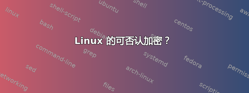 Linux 的可否认加密？