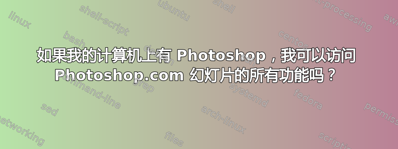 如果我的计算机上有 Photoshop，我可以访问 Photoshop.com 幻灯片的所有功能吗？