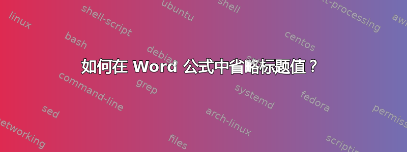 如何在 Word 公式中省略标题值？