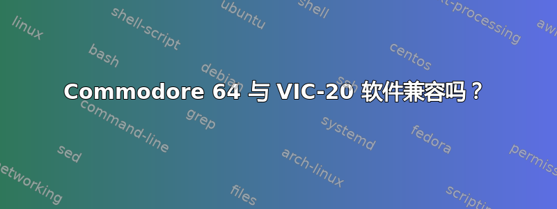 Commodore 64 与 VIC-20 软件兼容吗？