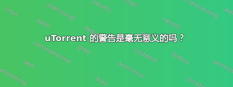 uTorrent 的警告是毫无意义的吗？