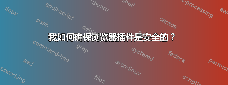 我如何确保浏览器插件是安全的？