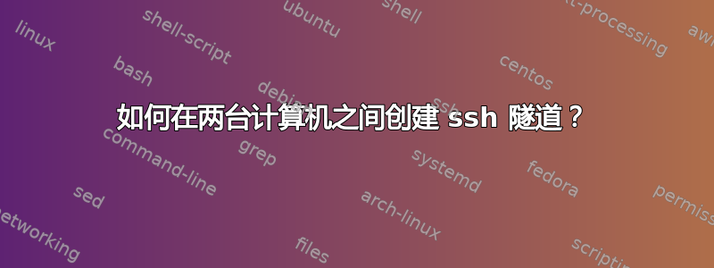 如何在两台计算机之间创建 ssh 隧道？