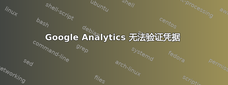 Google Analytics 无法验证凭据