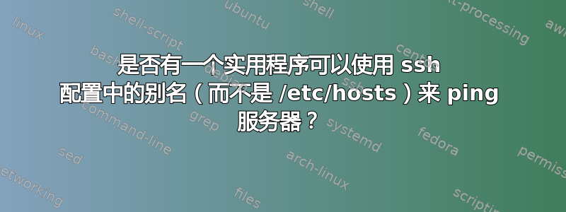 是否有一个实用程序可以使用 ssh 配置中的别名（而不是 /etc/hosts）来 ping 服务器？