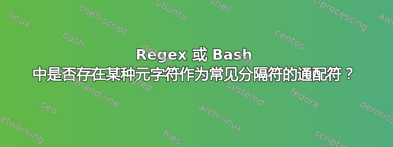 Regex 或 Bash 中是否存在某种元字符作为常见分隔符的通配符？