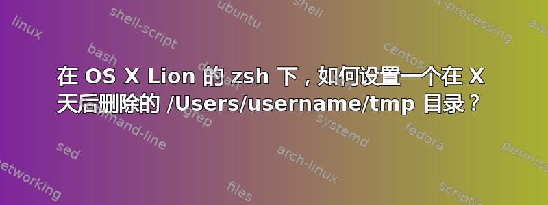 在 OS X Lion 的 zsh 下，如何设置一个在 X 天后删除的 /Users/username/tmp 目录？