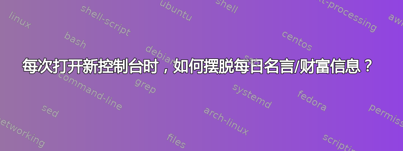 每次打开新控制台时，如何摆脱每日名言/财富信息？