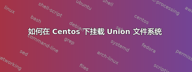 如何在 Centos 下挂载 Union 文件系统