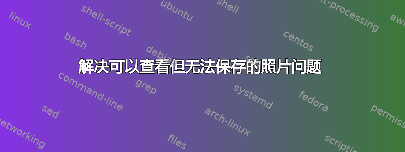 解决可以查看但无法保存的照片问题