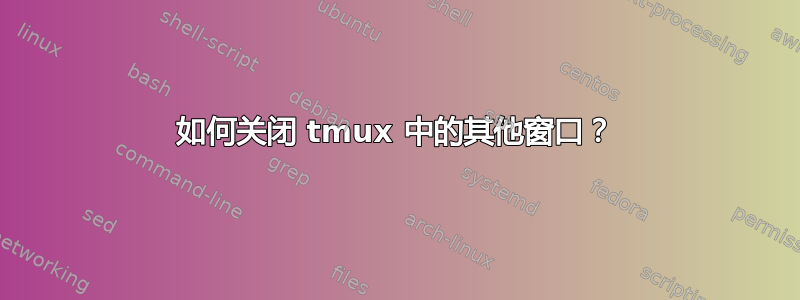 如何关闭 tmux 中的其他窗口？