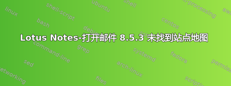 Lotus Notes-打开邮件 8.5.3 未找到站点地图