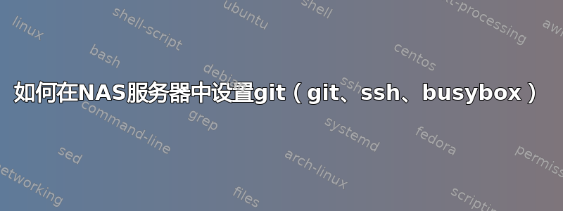 如何在NAS服务器中设置git（git、ssh、busybox）