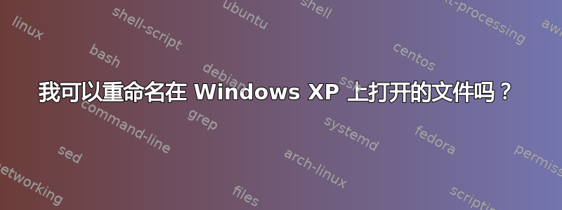 我可以重命名在 Windows XP 上打开的文件吗？