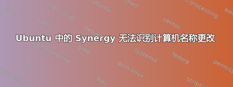 Ubuntu 中的 Synergy 无法识别计算机名称更改