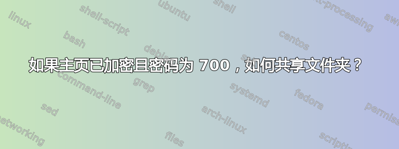 如果主页已加密且密码为 700，如何共享文件夹？